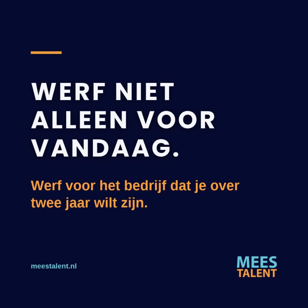 Werf niet alleen voor vandaag. Werf voor het bedrijf dat je over twee jaar wilt zijn.